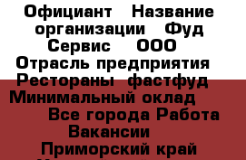 Официант › Название организации ­ Фуд Сервис  , ООО › Отрасль предприятия ­ Рестораны, фастфуд › Минимальный оклад ­ 45 000 - Все города Работа » Вакансии   . Приморский край,Уссурийский г. о. 